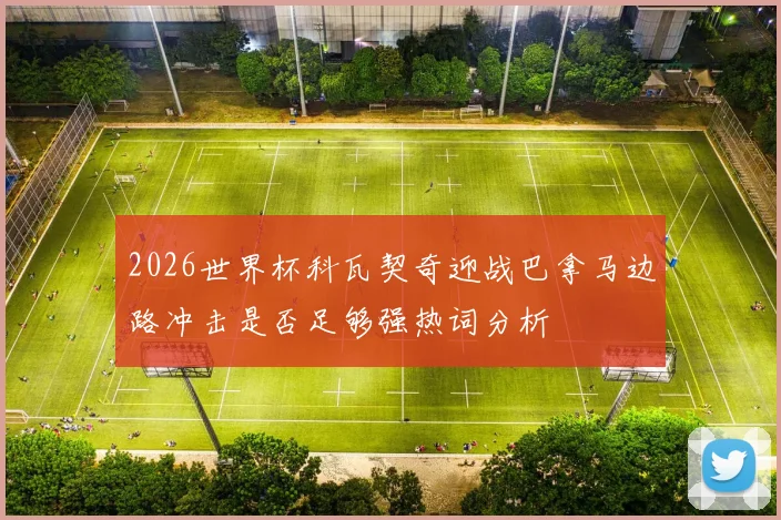 2026世界杯科瓦契奇迎战巴拿马边路冲击是否足够强热词分析