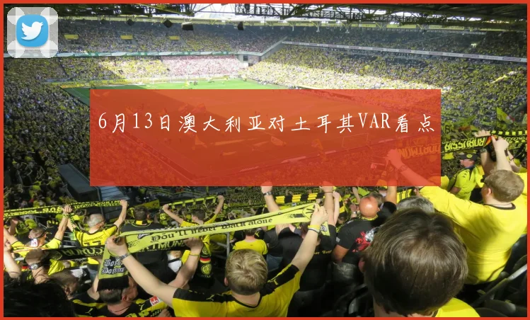 6月13日澳大利亚对土耳其VAR看点