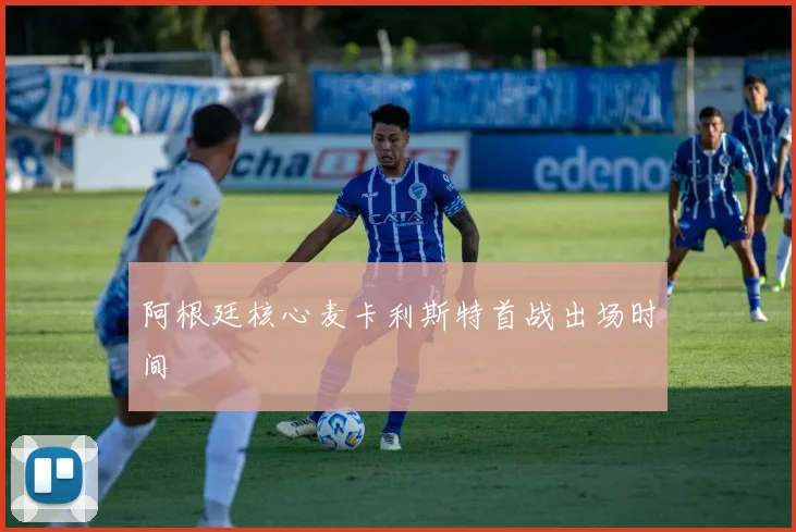 阿根廷核心麦卡利斯特首战出场时间