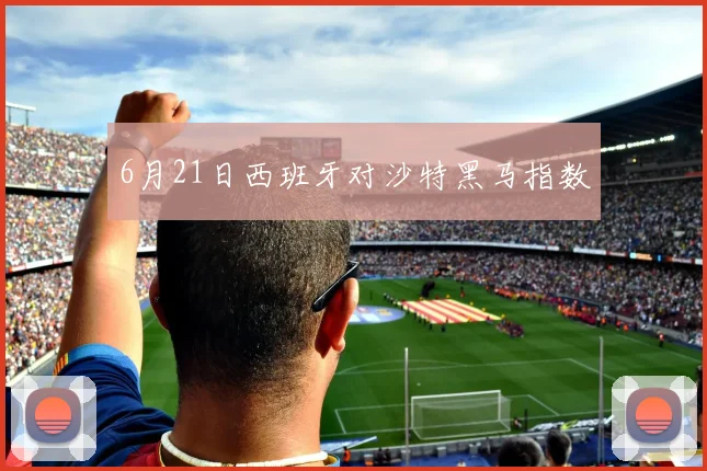 6月21日西班牙对沙特黑马指数