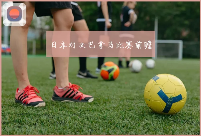 日本对决巴拿马比赛前瞻