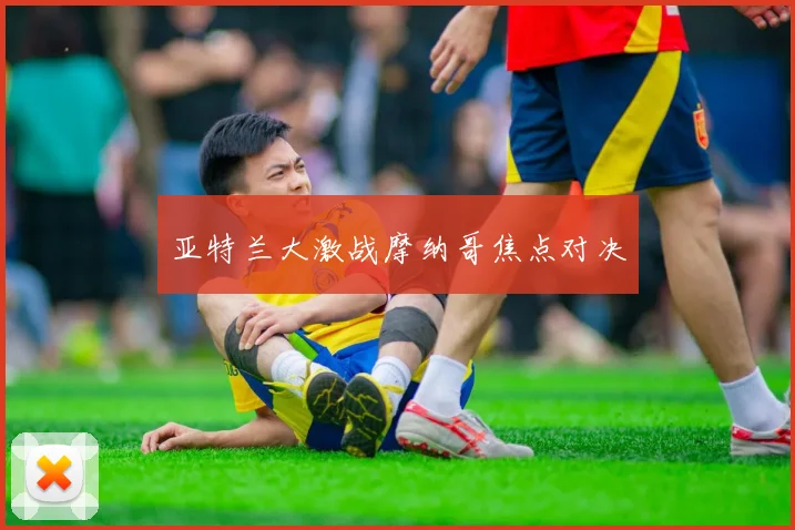 亚特兰大激战摩纳哥焦点对决