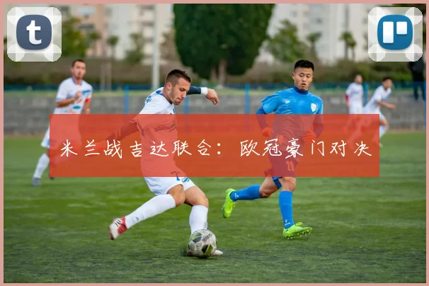 米兰战吉达联合：欧冠豪门对决