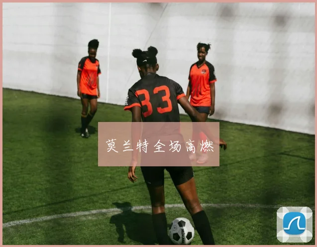 莫兰特全场高燃