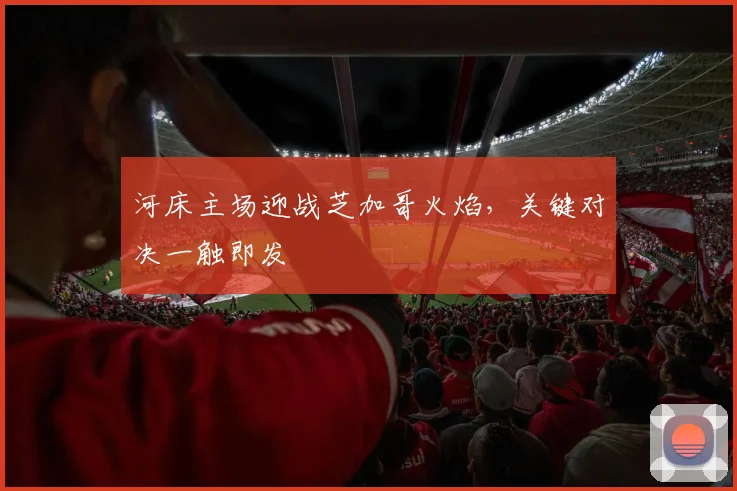 河床主场迎战芝加哥火焰，关键对决一触即发