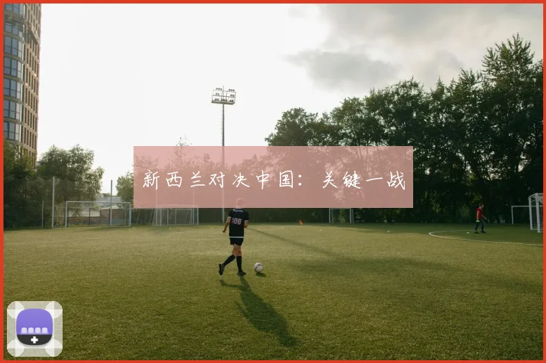 新西兰对决中国：关键一战