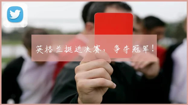 英格兰挺进决赛，争夺冠军！