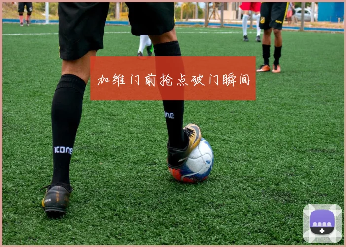 加维门前抢点破门瞬间