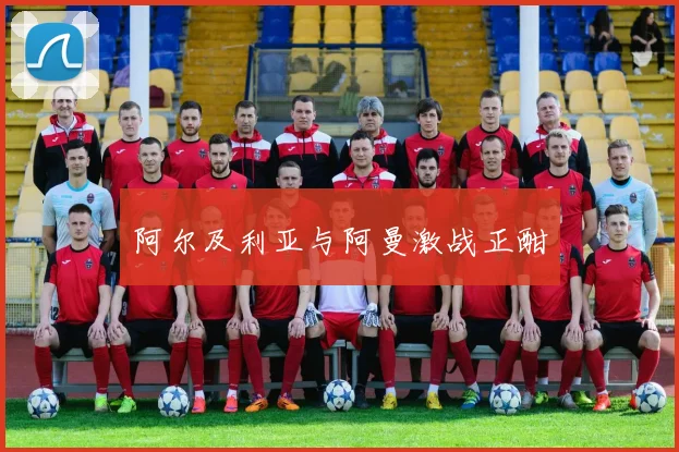 阿尔及利亚与阿曼激战正酣
