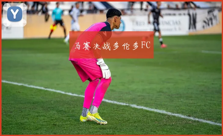 马赛决战多伦多FC