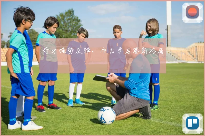 奇才强势反弹，冲击季后赛新格局