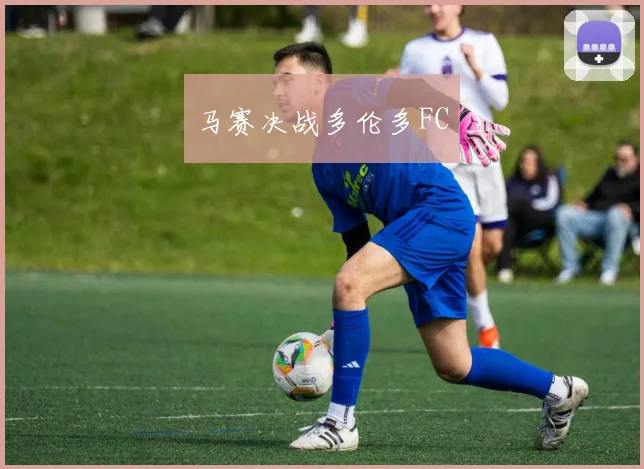 马赛决战多伦多FC