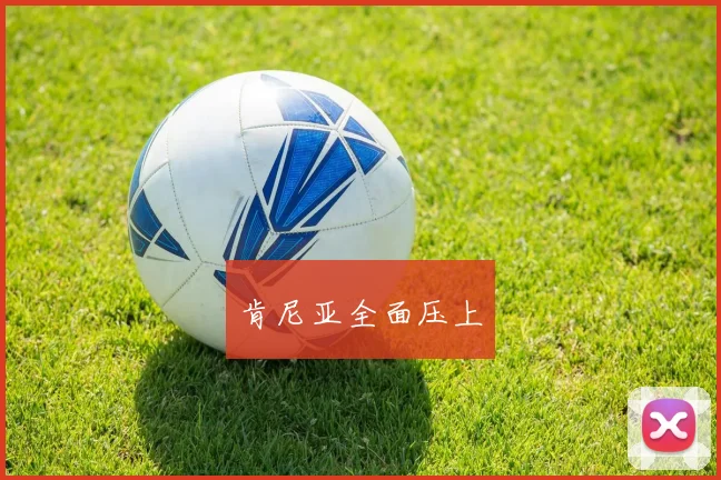肯尼亚全面压上