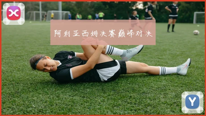 阿利亚西姆决赛巅峰对决
