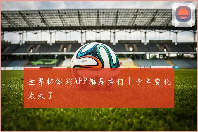 世界杯体彩APP推荐排行｜今年变化太大了
