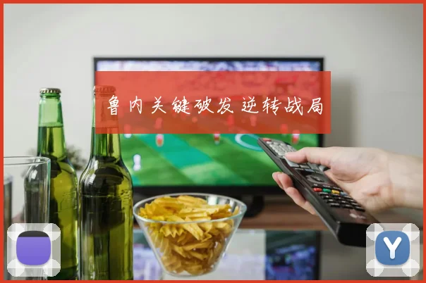 鲁内关键破发逆转战局