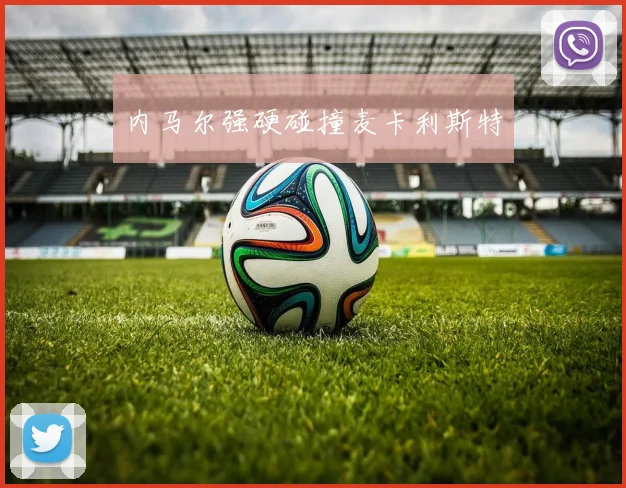 内马尔强硬碰撞麦卡利斯特