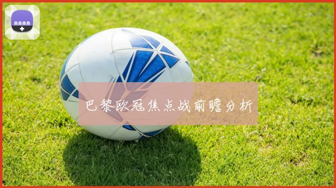 巴黎欧冠焦点战前瞻分析