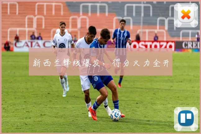 新西兰锋线爆发，得分火力全开