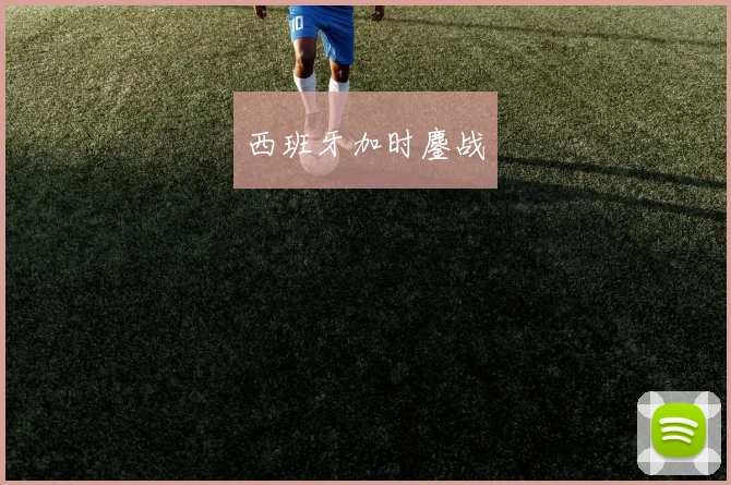 西班牙加时鏖战