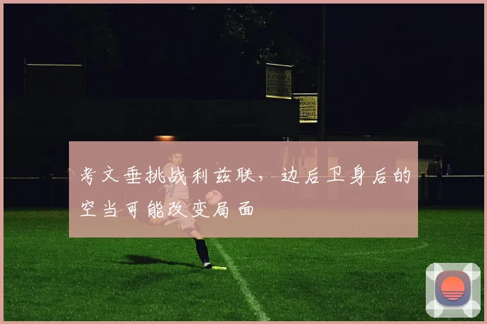 考文垂挑战利兹联,边后卫身后的空当可能改变局面