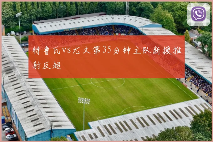 特鲁瓦vs尤文第35分钟主队新援推射反超