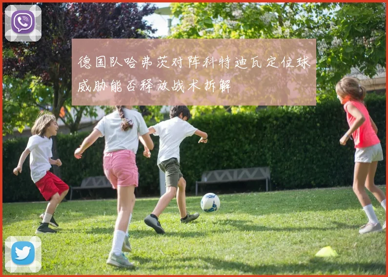 德国队哈弗茨对阵科特迪瓦定位球威胁能否释放战术拆解