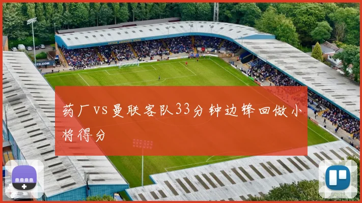 药厂vs曼联客队33分钟边锋回做小将得分