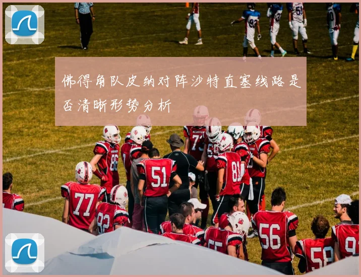 佛得角队皮纳对阵沙特直塞线路是否清晰形势分析