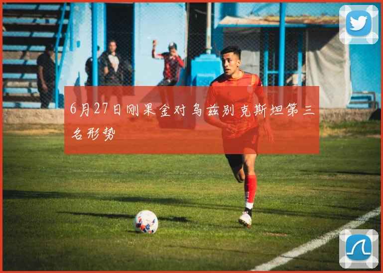 6月27日刚果金对乌兹别克斯坦第三名形势