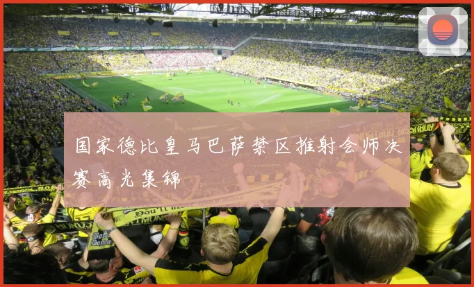 国家德比皇马巴萨禁区推射会师决赛高光集锦