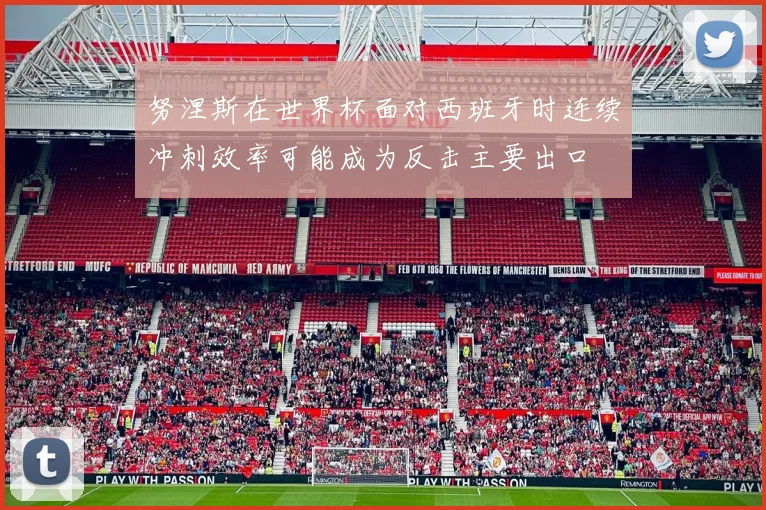 努涅斯在世界杯面对西班牙时连续冲刺效率可能成为反击主要出口