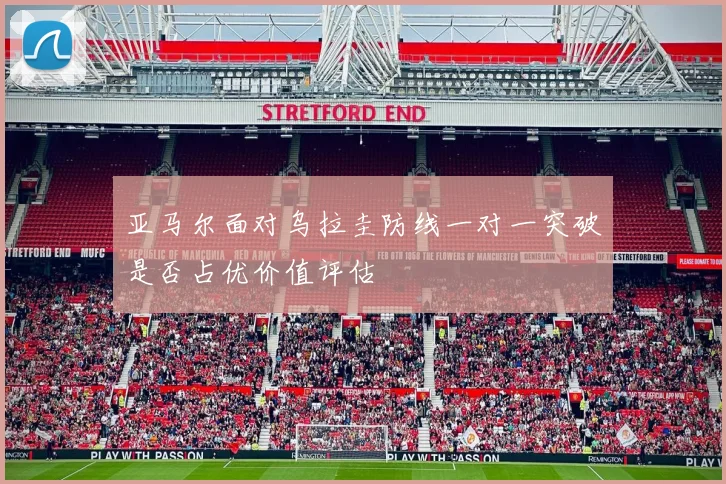 亚马尔面对乌拉圭防线一对一突破是否占优价值评估