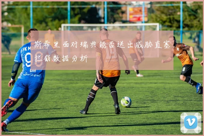 斯希里面对瑞典能否送出威胁直塞拦截数据分析