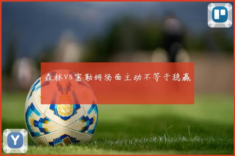 森林vs富勒姆场面主动不等于稳赢