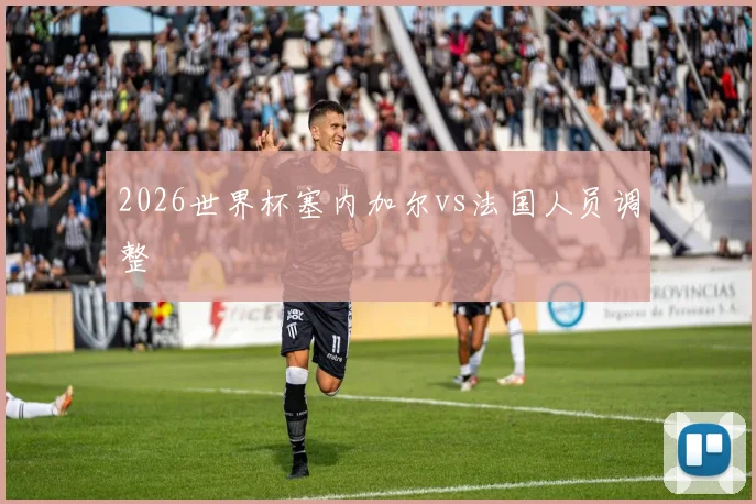 2026世界杯塞内加尔vs法国人员调整