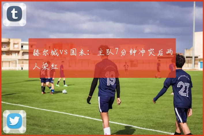赫尔城vs国米：主队7分钟冲突后两人染红