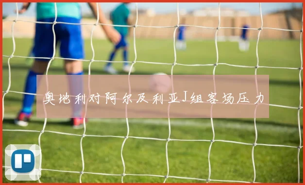 奥地利对阿尔及利亚J组客场压力