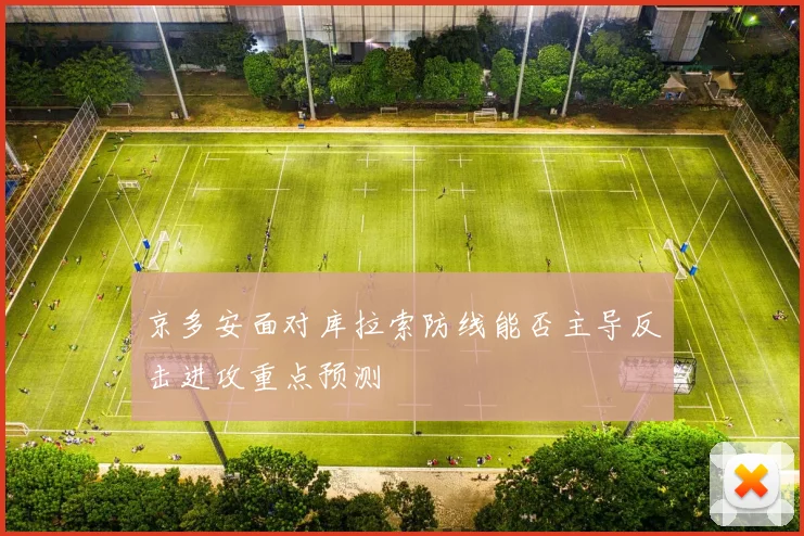 京多安面对库拉索防线能否主导反击进攻重点预测