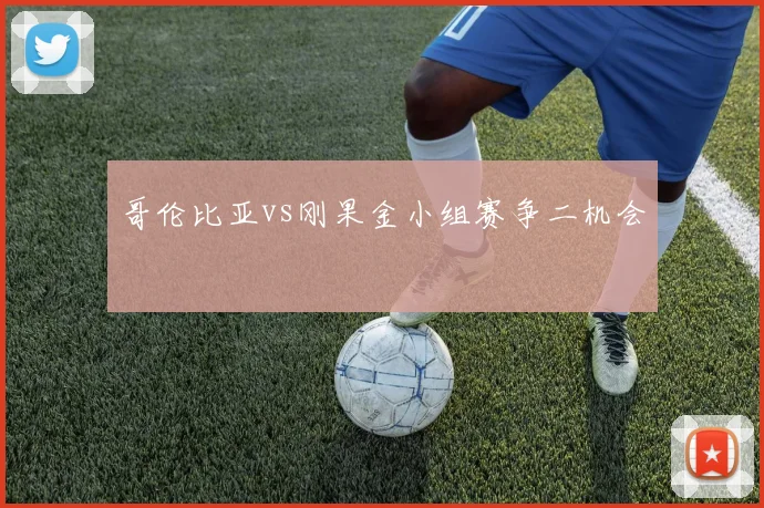 哥伦比亚vs刚果金小组赛争二机会