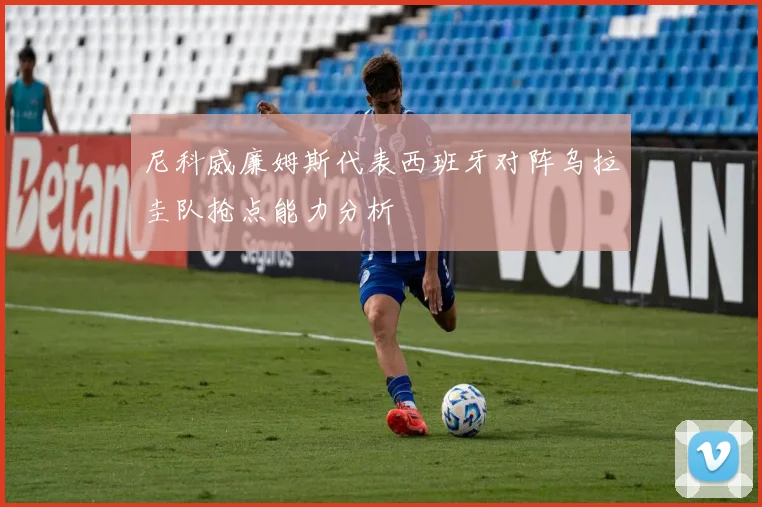 尼科威廉姆斯代表西班牙对阵乌拉圭队抢点能力分析