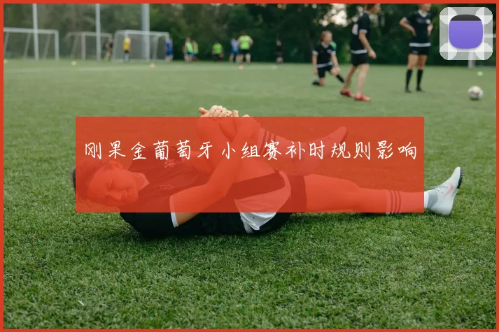 刚果金葡萄牙小组赛补时规则影响