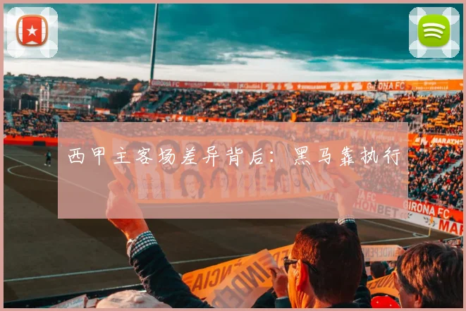 西甲主客场差异背后：黑马靠执行