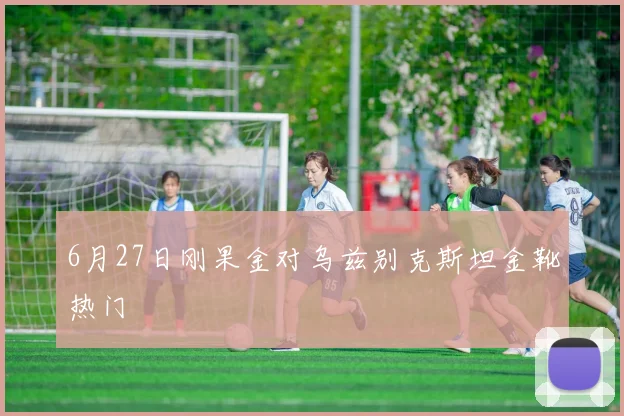 6月27日刚果金对乌兹别克斯坦金靴热门