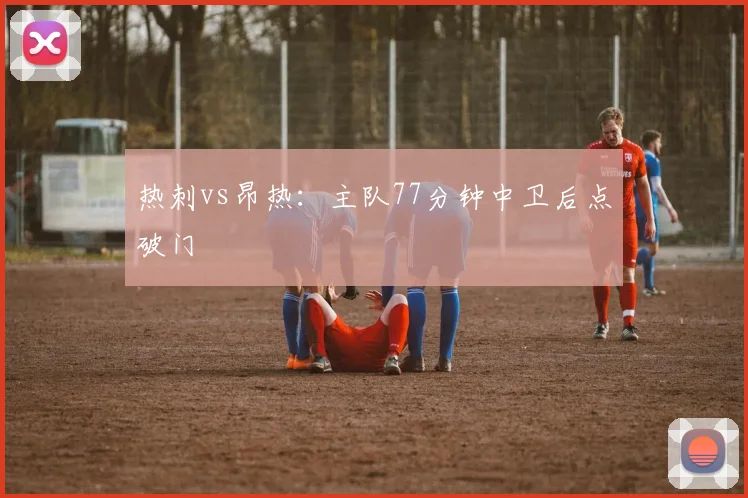 热刺vs昂热:主队77分钟中卫后点破门