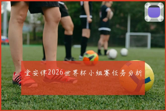 堂安律2026世界杯小组赛任务分析
