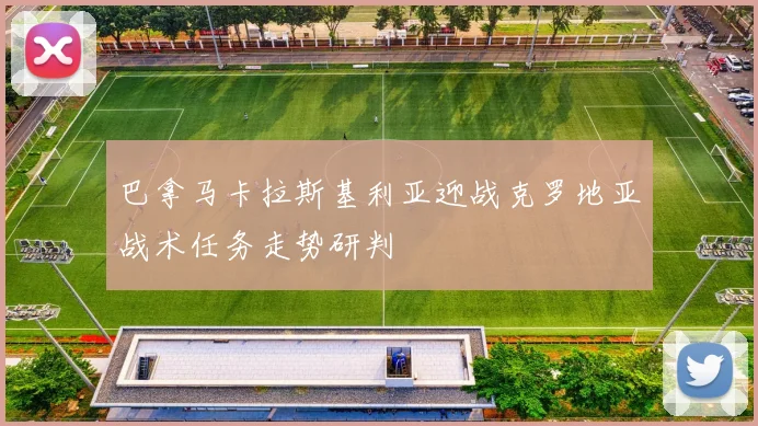 巴拿马卡拉斯基利亚迎战克罗地亚战术任务走势研判