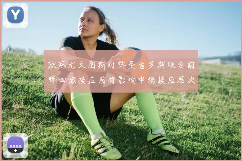 欧冠尤文图斯对阵圣吉罗斯联合前锋回撤接应或将影响中场接应层次