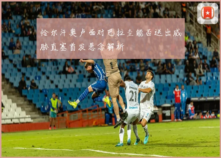 恰尔汗奥卢面对巴拉圭能否送出威胁直塞首发悬念解析